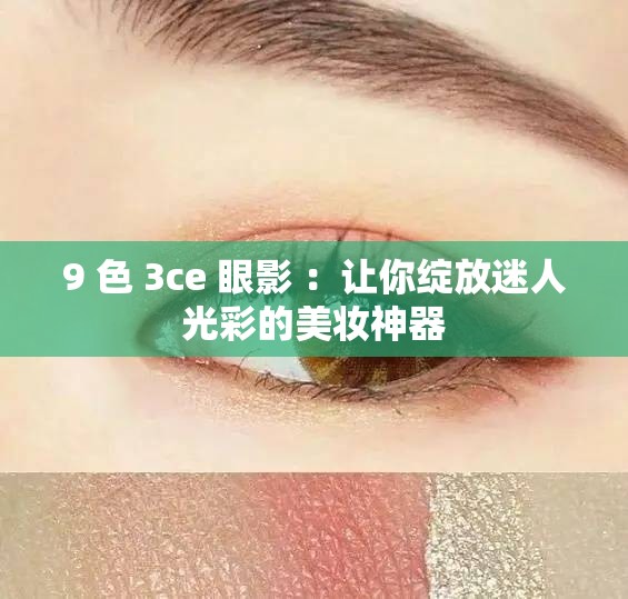 9 色 3ce 眼影 ：让你绽放迷人光彩的美妆神器