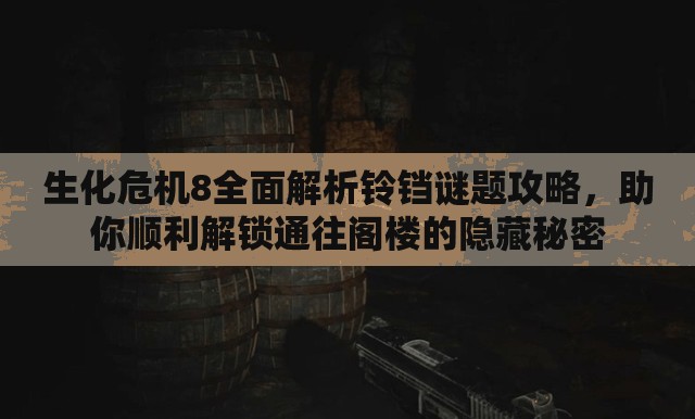 生化危机8全面解析铃铛谜题攻略，助你顺利解锁通往阁楼的隐藏秘密
