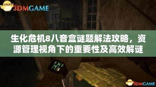 生化危机8八音盒谜题解法攻略，资源管理视角下的重要性及高效解谜策略
