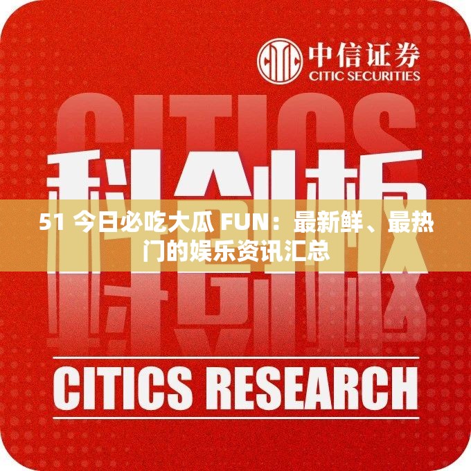 51 今日必吃大瓜 FUN：最新鲜、最热门的娱乐资讯汇总