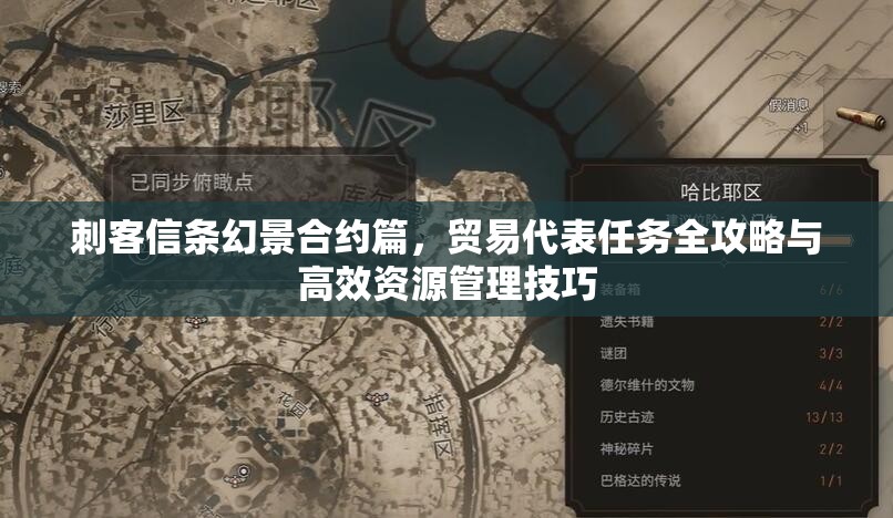 刺客信条幻景合约篇，贸易代表任务全攻略与高效资源管理技巧