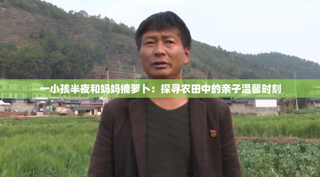 一小孩半夜和妈妈摘萝卜：探寻农田中的亲子温馨时刻