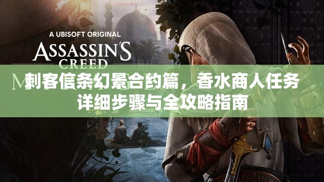 刺客信条幻景合约篇，香水商人任务详细步骤与全攻略指南