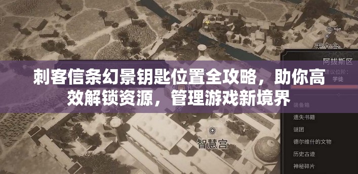 刺客信条幻景钥匙位置全攻略，助你高效解锁资源，管理游戏新境界