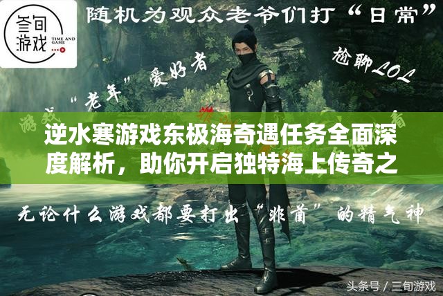 逆水寒游戏东极海奇遇任务全面深度解析，助你开启独特海上传奇之旅