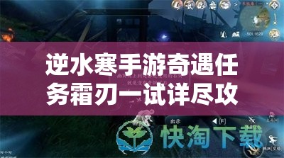 逆水寒手游奇遇任务霜刃一试详尽攻略，解锁并精通东极海中神秘吉流派技巧