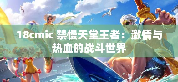 18cmic 禁慢天堂王者：激情与热血的战斗世界