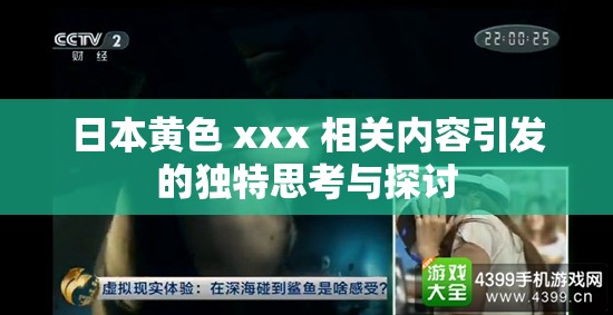 日本黄色 xxx 相关内容引发的独特思考与探讨