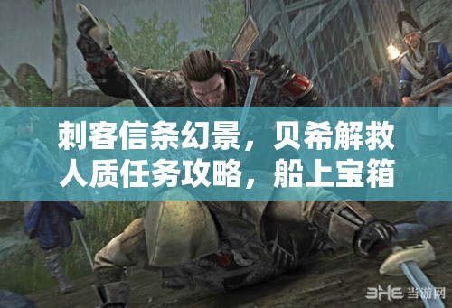 刺客信条幻景，贝希解救人质任务攻略，船上宝箱开启秘籍大揭秘