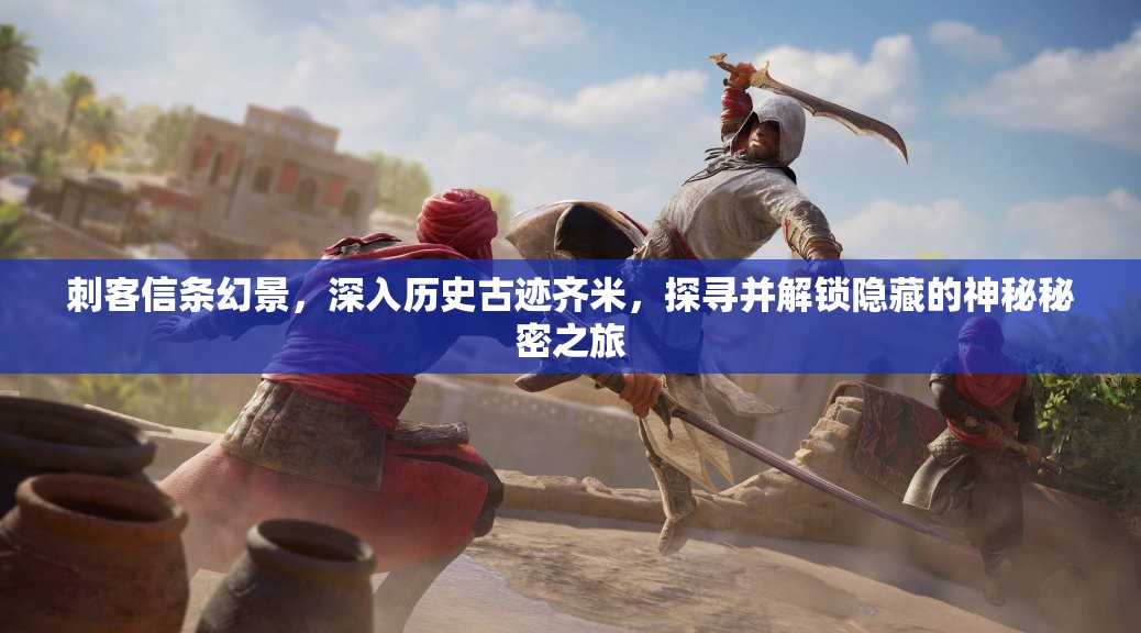 刺客信条幻景，深入历史古迹齐米，探寻并解锁隐藏的神秘秘密之旅