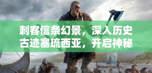 刺客信条幻景，深入历史古迹塞琉西亚，开启神秘探寻冒险之旅