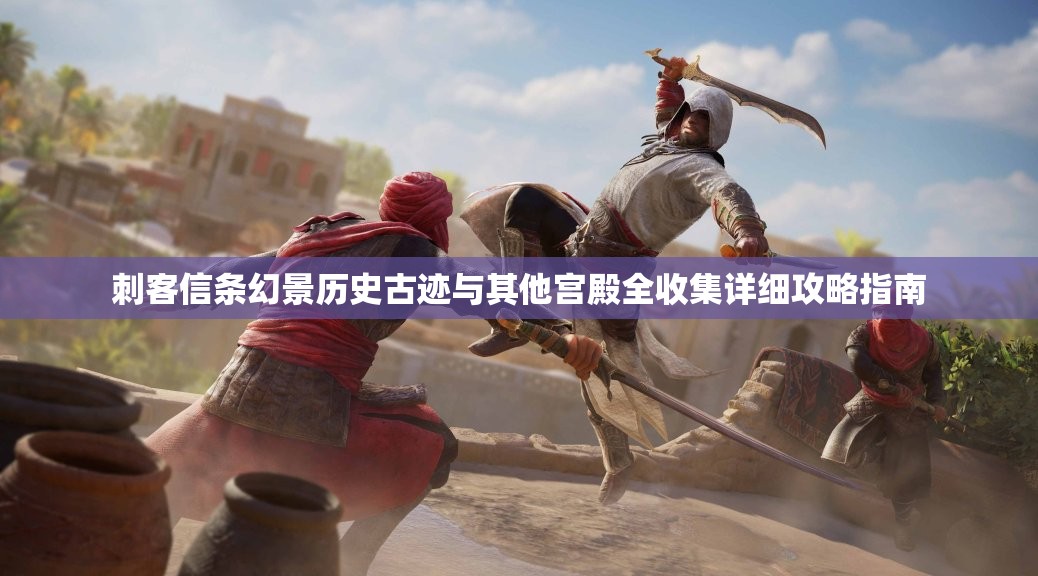 刺客信条幻景历史古迹与其他宫殿全收集详细攻略指南