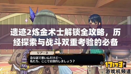 遗迹2炼金术士解锁全攻略，历经探索与战斗双重考验的必备秘籍
