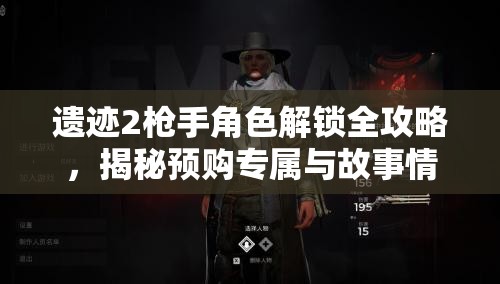 遗迹2枪手角色解锁全攻略，揭秘预购专属与故事情节双重解锁路径