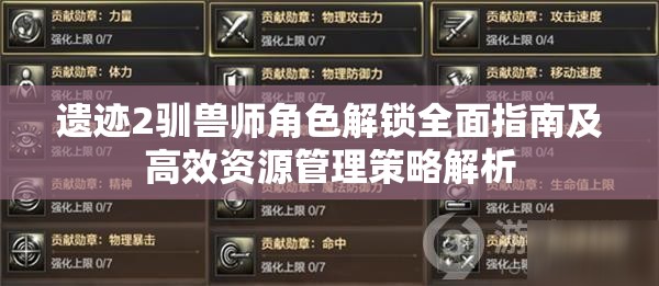遗迹2驯兽师角色解锁全面指南及高效资源管理策略解析