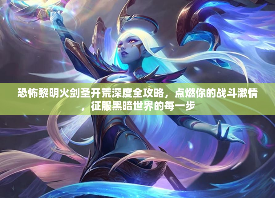 恐怖黎明火剑圣开荒深度全攻略，点燃你的战斗激情，征服黑暗世界的每一步