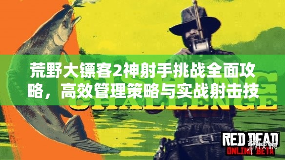 荒野大镖客2神射手挑战全面攻略，高效管理策略与实战射击技巧详解