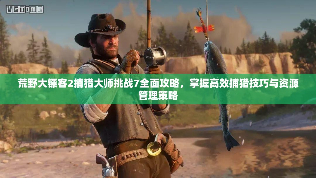 荒野大镖客2捕猎大师挑战7全面攻略，掌握高效捕猎技巧与资源管理策略