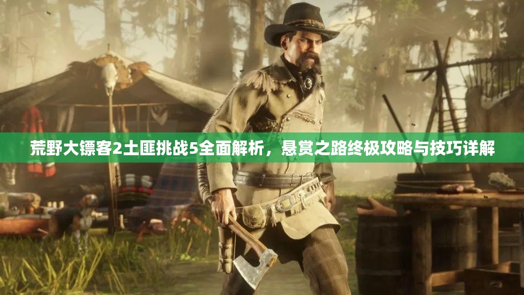 荒野大镖客2土匪挑战5全面解析，悬赏之路终极攻略与技巧详解