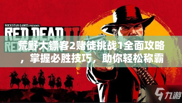 荒野大镖客2赌徒挑战1全面攻略，掌握必胜技巧，助你轻松称霸赌场