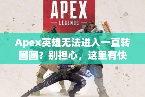 Apex英雄无法进入一直转圈圈？别担心，这里有快速解决的高效妙招！