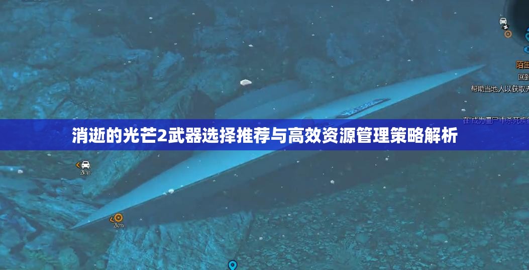 消逝的光芒2武器选择推荐与高效资源管理策略解析