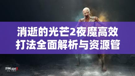 消逝的光芒2夜魔高效打法全面解析与资源管理优化策略