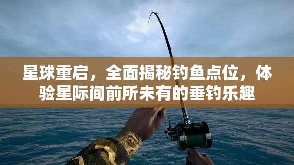 星球重启，全面揭秘钓鱼点位，体验星际间前所未有的垂钓乐趣