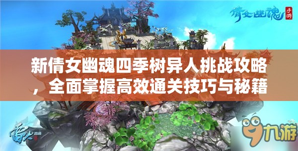 新倩女幽魂四季树异人挑战攻略，全面掌握高效通关技巧与秘籍