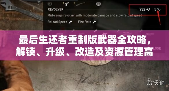 最后生还者重制版武器全攻略，解锁、升级、改造及资源管理高效利用策略汇总