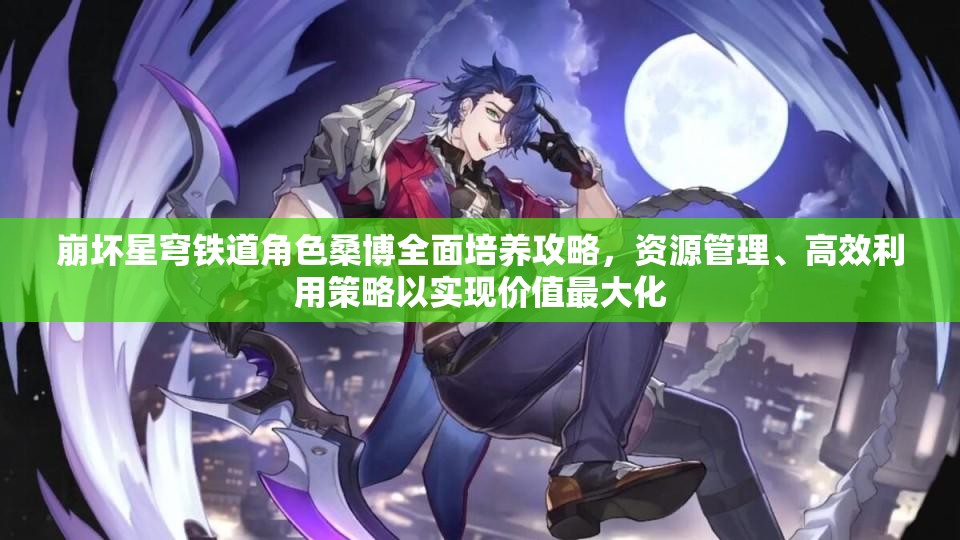 崩坏星穹铁道角色桑博全面培养攻略，资源管理、高效利用策略以实现价值最大化