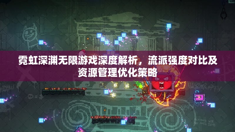 霓虹深渊无限游戏深度解析，流派强度对比及资源管理优化策略
