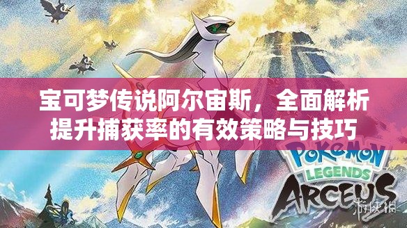 宝可梦传说阿尔宙斯，全面解析提升捕获率的有效策略与技巧