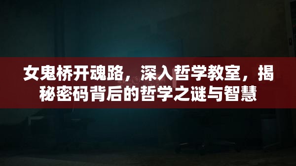 女鬼桥开魂路，深入哲学教室，揭秘密码背后的哲学之谜与智慧