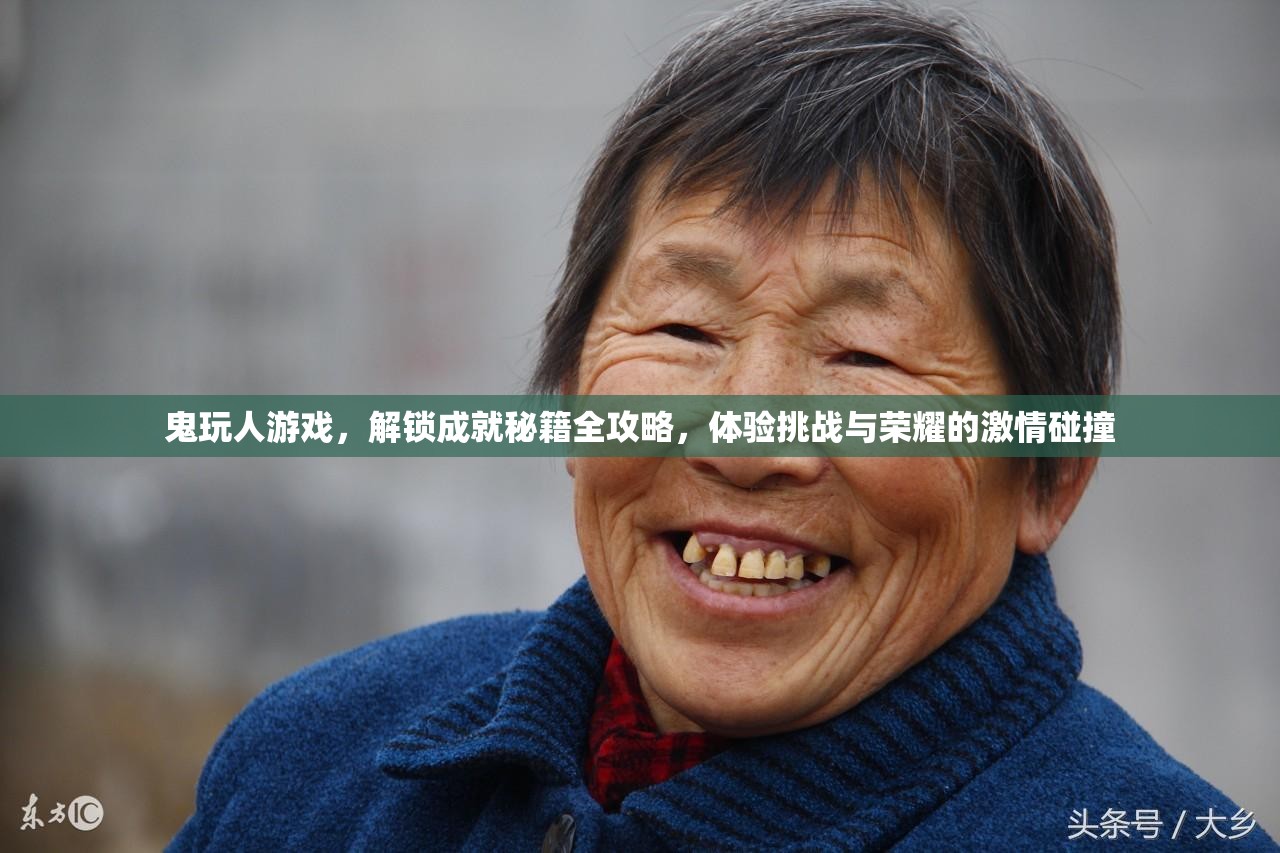 鬼玩人游戏，解锁成就秘籍全攻略，体验挑战与荣耀的激情碰撞