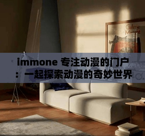 immone 专注动漫的门户：一起探索动漫的奇妙世界