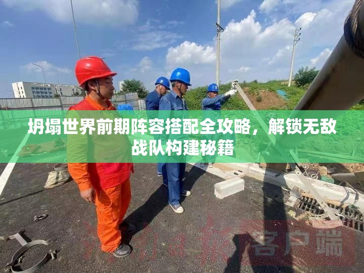 坍塌世界前期阵容搭配全攻略，解锁无敌战队构建秘籍