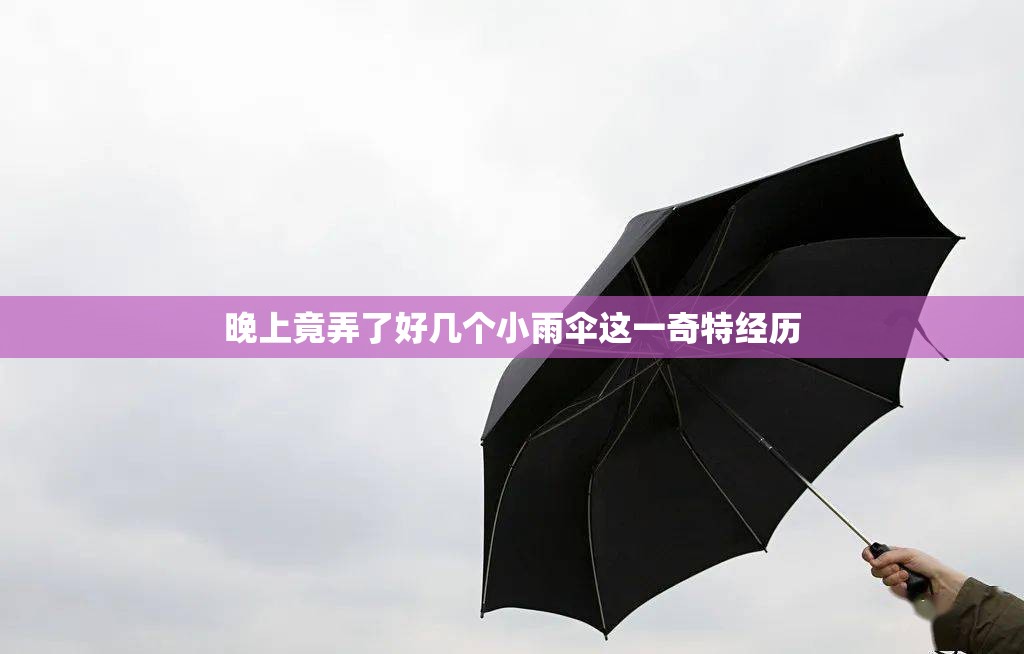 晚上竟弄了好几个小雨伞这一奇特经历