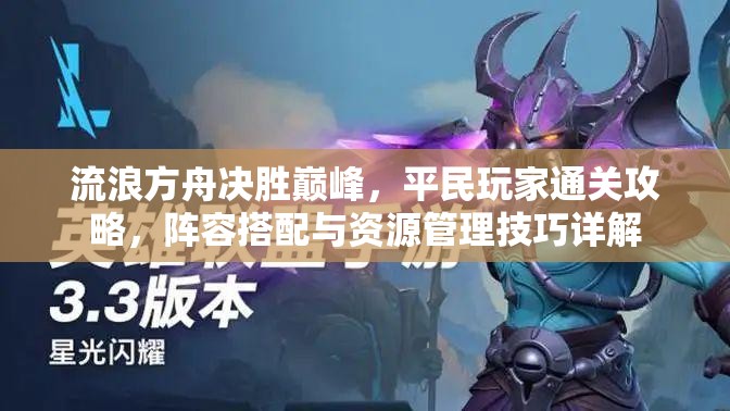 流浪方舟决胜巅峰，平民玩家通关攻略，阵容搭配与资源管理技巧详解