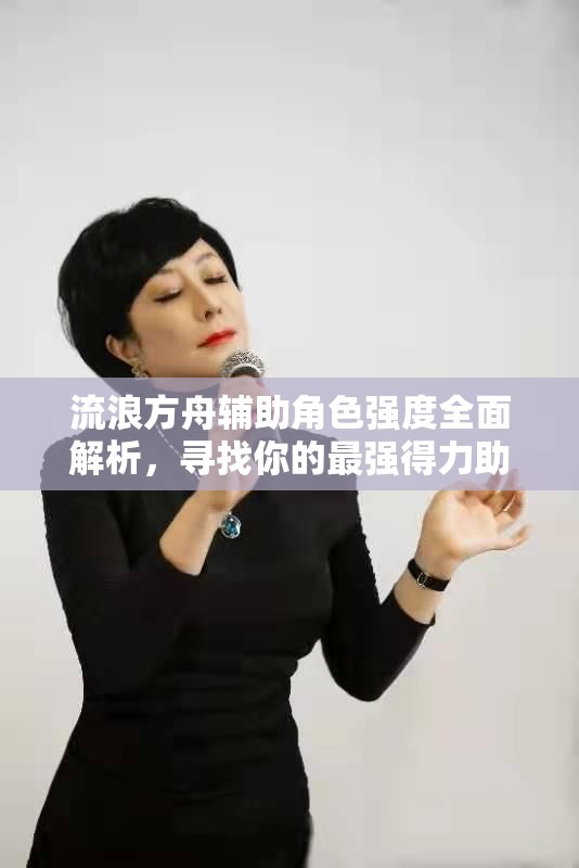 流浪方舟辅助角色强度全面解析，寻找你的最强得力助手！