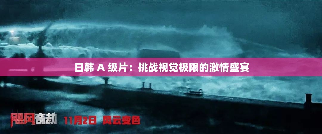 日韩 A 级片：挑战视觉极限的激情盛宴