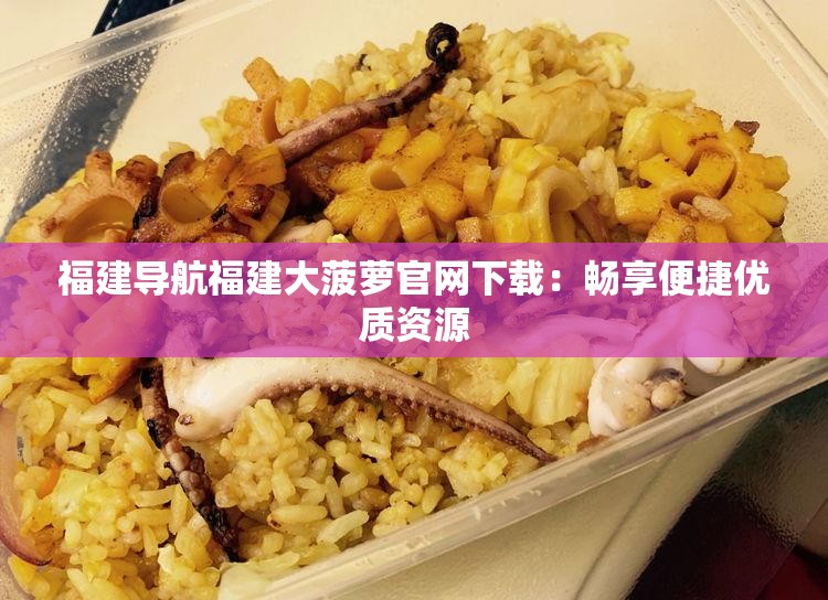福建导航福建大菠萝官网下载：畅享便捷优质资源