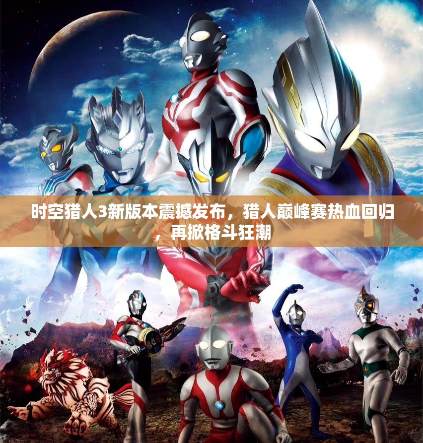 时空猎人3新版本震撼发布，猎人巅峰赛热血回归，再掀格斗狂潮