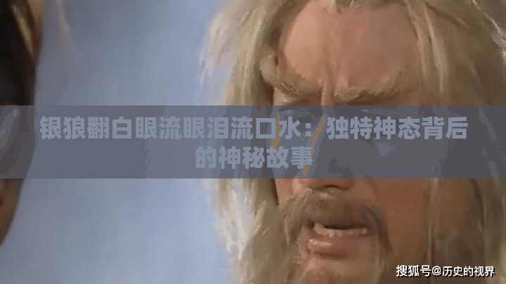 银狼翻白眼流眼泪流口水：独特神态背后的神秘故事