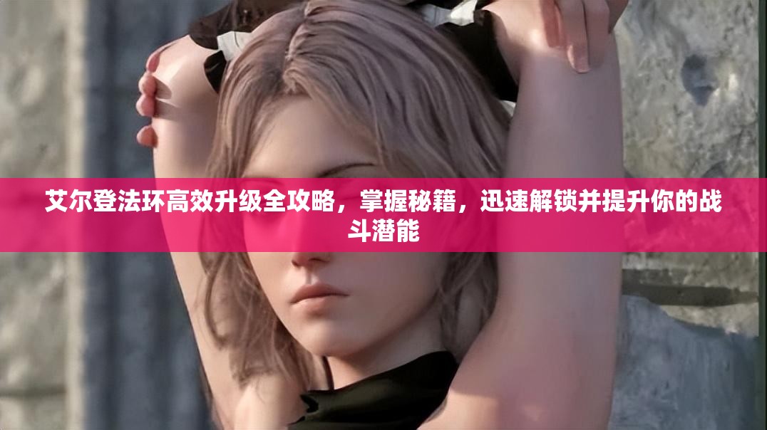 艾尔登法环高效升级全攻略，掌握秘籍，迅速解锁并提升你的战斗潜能