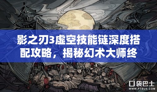 影之刃3虚空技能链深度搭配攻略，揭秘幻术大师终极奥义解锁之道