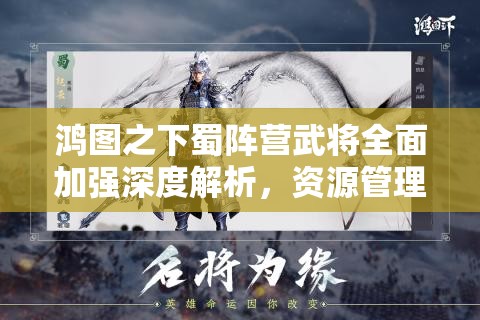 鸿图之下蜀阵营武将全面加强深度解析，资源管理、高效运用策略以实现价值最大化