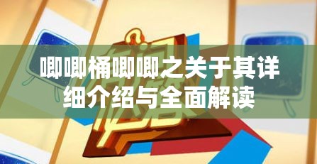 唧唧桶唧唧之关于其详细介绍与全面解读