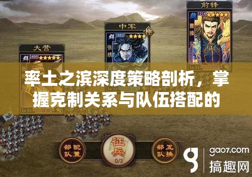 率土之滨深度策略剖析，掌握克制关系与队伍搭配的艺术精髓