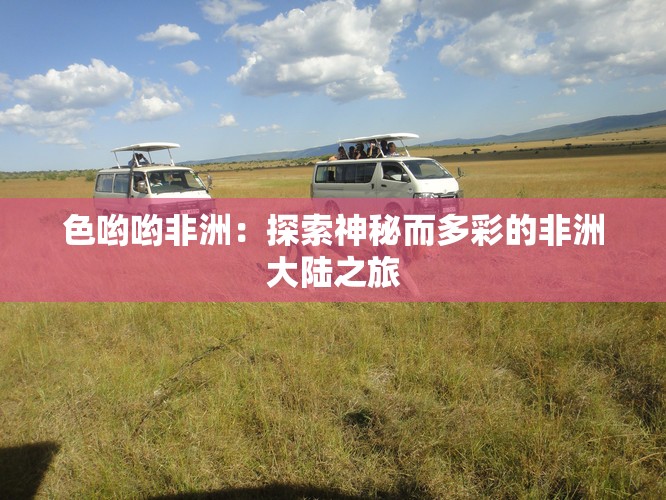 色哟哟非洲：探索神秘而多彩的非洲大陆之旅